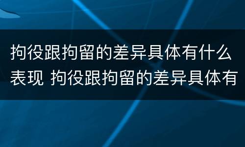 拘役跟拘留的差异具体有什么表现 拘役跟拘留的差异具体有什么表现和作用