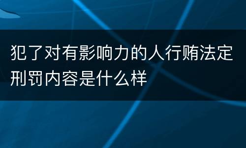 犯了对有影响力的人行贿法定刑罚内容是什么样