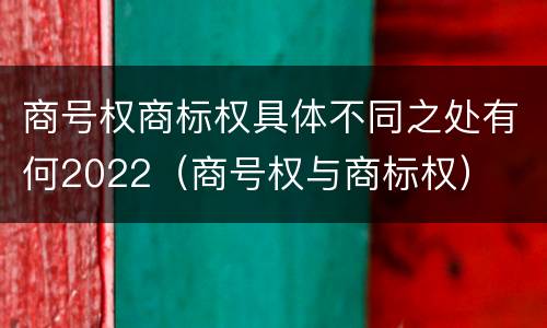 商号权商标权具体不同之处有何2022（商号权与商标权）