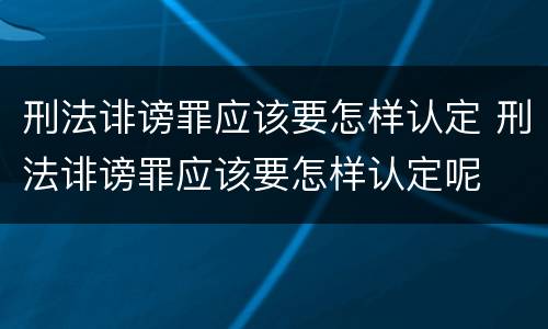 刑法诽谤罪应该要怎样认定 刑法诽谤罪应该要怎样认定呢