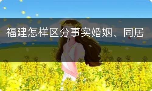 福建怎样区分事实婚姻、同居