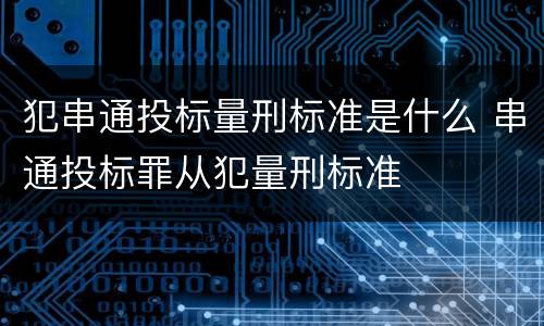 犯串通投标量刑标准是什么 串通投标罪从犯量刑标准