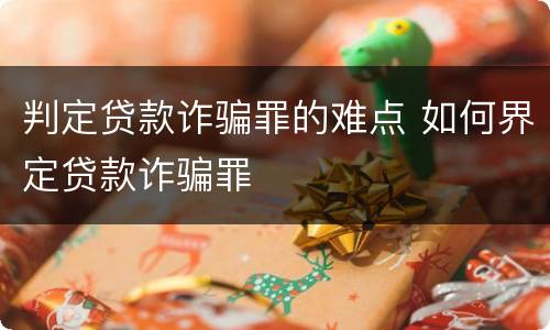 判定贷款诈骗罪的难点 如何界定贷款诈骗罪