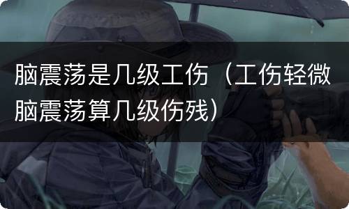 脑震荡是几级工伤（工伤轻微脑震荡算几级伤残）