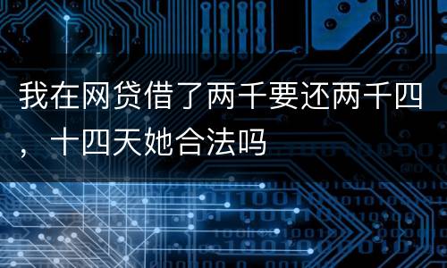 我在网贷借了两千要还两千四，十四天她合法吗