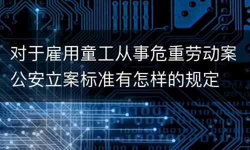 对于雇用童工从事危重劳动案公安立案标准有怎样的规定