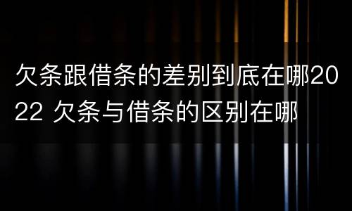 欠条跟借条的差别到底在哪2022 欠条与借条的区别在哪