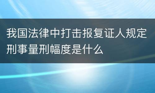我国法律中打击报复证人规定刑事量刑幅度是什么