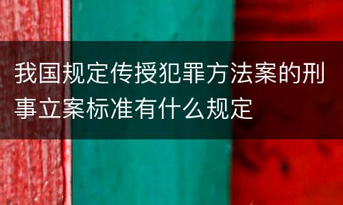我国规定传授犯罪方法案的刑事立案标准有什么规定