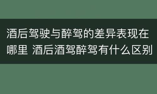酒后驾驶与醉驾的差异表现在哪里 酒后酒驾醉驾有什么区别