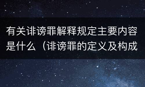 有关诽谤罪解释规定主要内容是什么（诽谤罪的定义及构成要件）