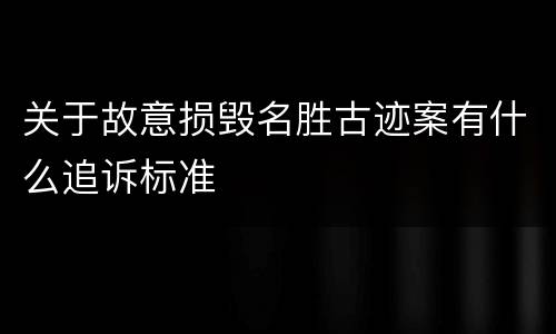 关于故意损毁名胜古迹案有什么追诉标准