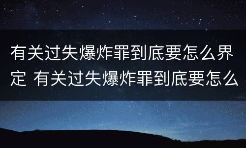有关过失爆炸罪到底要怎么界定 有关过失爆炸罪到底要怎么界定的