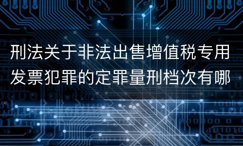 刑法关于非法出售增值税专用发票犯罪的定罪量刑档次有哪些