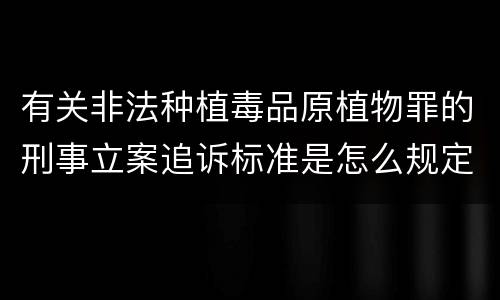 有关非法种植毒品原植物罪的刑事立案追诉标准是怎么规定