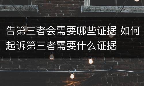 告第三者会需要哪些证据 如何起诉第三者需要什么证据