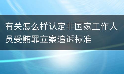 有关怎么样认定非国家工作人员受贿罪立案追诉标准