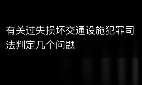 有关过失损坏交通设施犯罪司法判定几个问题