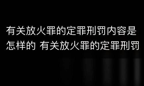 有关放火罪的定罪刑罚内容是怎样的 有关放火罪的定罪刑罚内容是怎样的规定