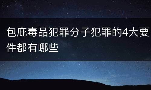 包庇毒品犯罪分子犯罪的4大要件都有哪些
