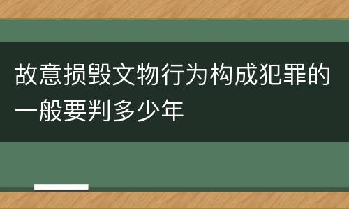 故意损毁文物行为构成犯罪的一般要判多少年