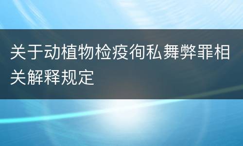 关于动植物检疫徇私舞弊罪相关解释规定