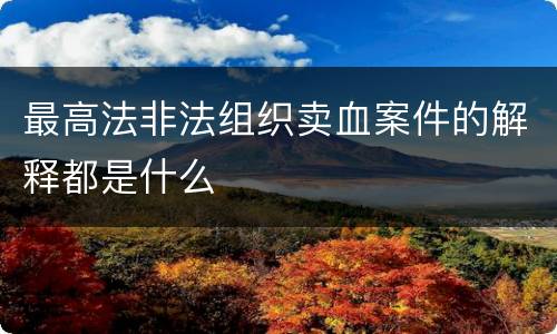 最高法非法组织卖血案件的解释都是什么