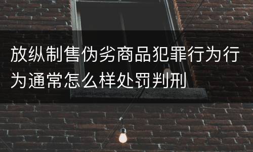 放纵制售伪劣商品犯罪行为行为通常怎么样处罚判刑