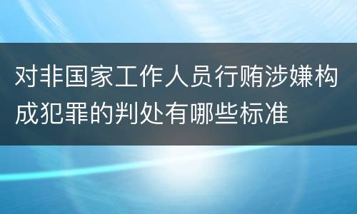 对非国家工作人员行贿涉嫌构成犯罪的判处有哪些标准