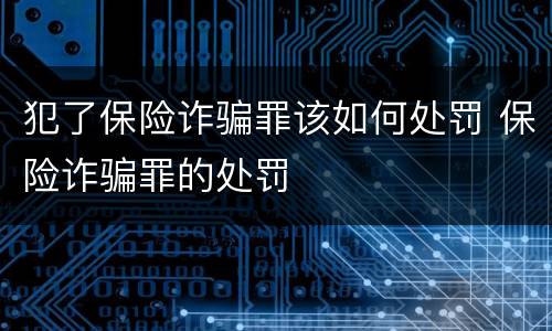 犯了保险诈骗罪该如何处罚 保险诈骗罪的处罚