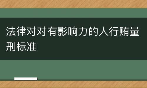 法律对对有影响力的人行贿量刑标准