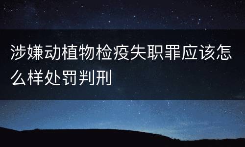 涉嫌动植物检疫失职罪应该怎么样处罚判刑