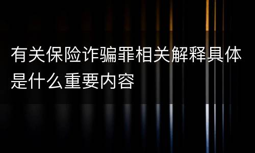 有关保险诈骗罪相关解释具体是什么重要内容