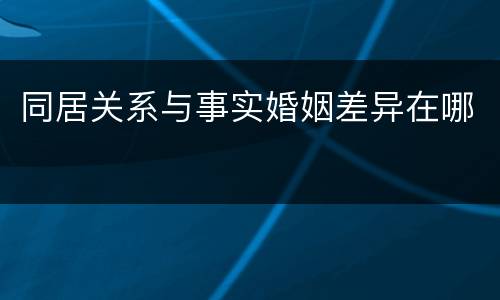 同居关系与事实婚姻差异在哪