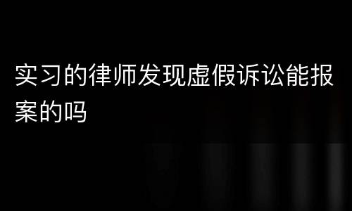 实习的律师发现虚假诉讼能报案的吗
