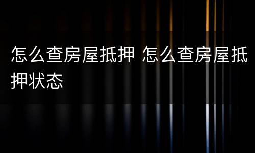 怎么查房屋抵押 怎么查房屋抵押状态