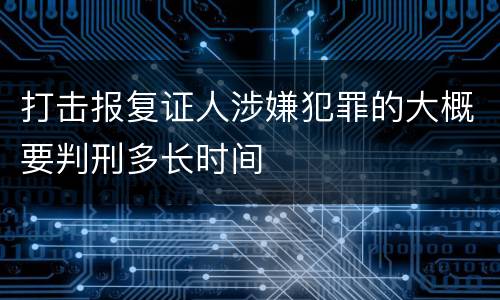 打击报复证人涉嫌犯罪的大概要判刑多长时间