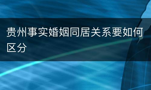 贵州事实婚姻同居关系要如何区分