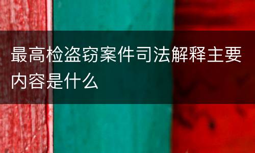 最高检盗窃案件司法解释主要内容是什么
