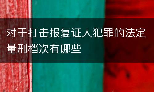对于打击报复证人犯罪的法定量刑档次有哪些