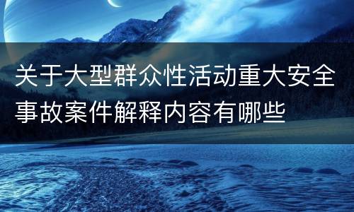 关于大型群众性活动重大安全事故案件解释内容有哪些