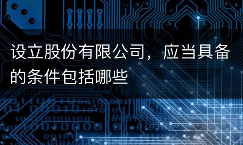 设立股份有限公司，应当具备的条件包括哪些