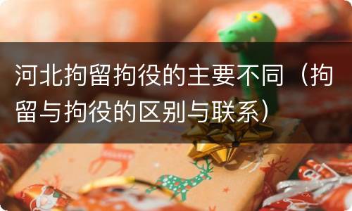 河北拘留拘役的主要不同（拘留与拘役的区别与联系）