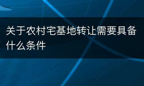 关于农村宅基地转让需要具备什么条件