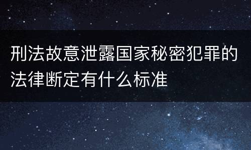 刑法故意泄露国家秘密犯罪的法律断定有什么标准
