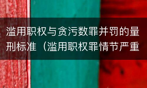 滥用职权与贪污数罪并罚的量刑标准（滥用职权罪情节严重标准）