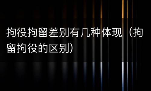 拘役拘留差别有几种体现（拘留拘役的区别）
