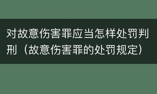 对故意伤害罪应当怎样处罚判刑（故意伤害罪的处罚规定）