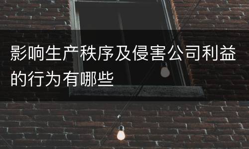 影响生产秩序及侵害公司利益的行为有哪些