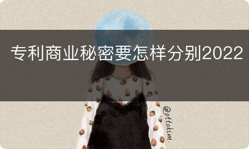 专利商业秘密要怎样分别2022